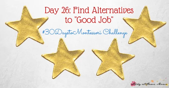 Why You should find Alternatives to Saying "Good Job" - part of the #30daystoMontessori Challenge
