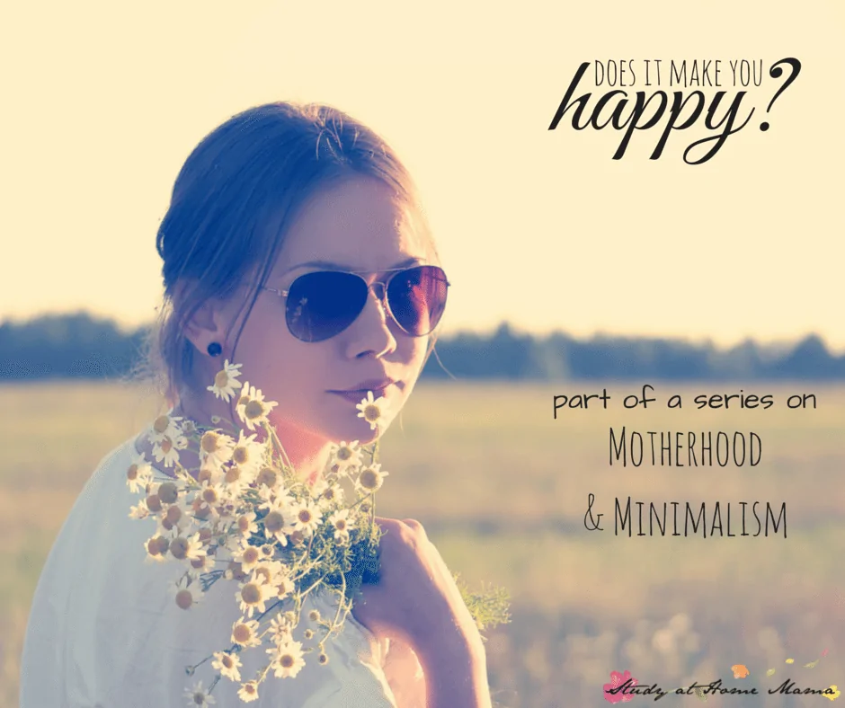 Does it make you happy? (Or serve a purpose?) Clearing out the clutter and obligation in our lives as part of a series on motherhood and minimalism.